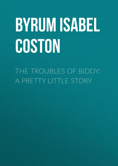 Книга Isabel Byrum, Byrum Isabel Coston The Troubles of Biddy: A Pretty Little Story