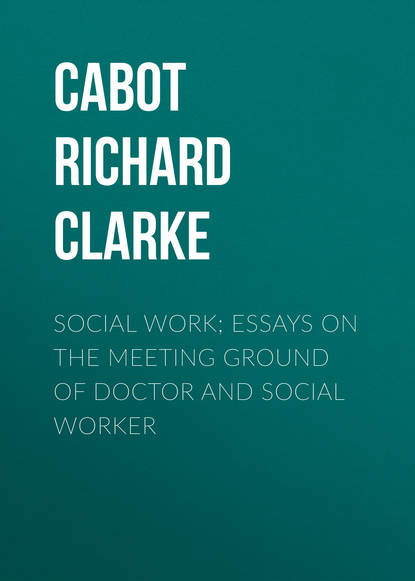 Книга Richard Cabot, Cabot Richard Clarke Social Work; Essays on the Meeting Ground of Doctor and Social Worker