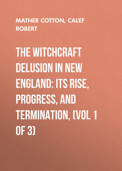 Книга Calef Robert, Cotton Mather, Robert Calef The Witchcraft Delusion in New England: Its Rise, Progress, and Termination, (Vol 1 of 3)