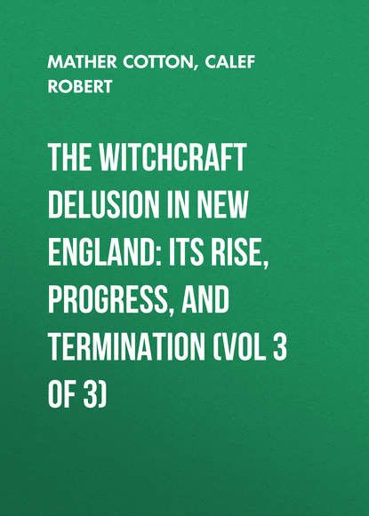 Книга Calef Robert, Cotton Mather, Robert Calef The Witchcraft Delusion in New England: Its Rise, Progress, and Termination (Vol 3 of 3)