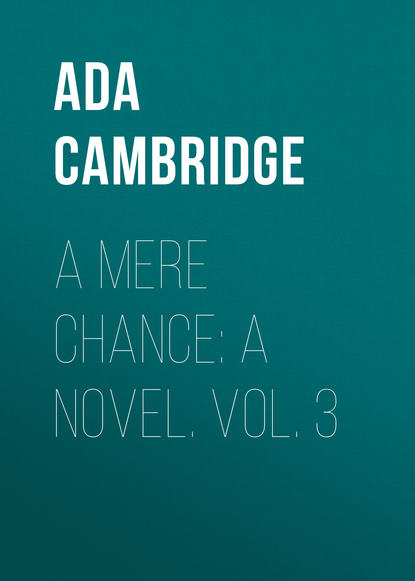 Книга Ada Cambridge A Mere Chance: A Novel. Vol. 3