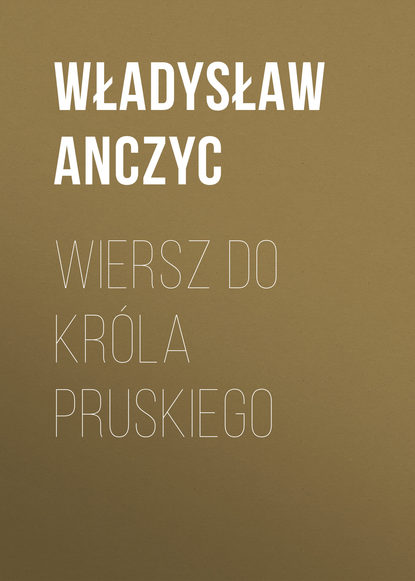Книга Władysław Anczyc, Anczyc Władysław Ludwik Wiersz do Króla Pruskiego