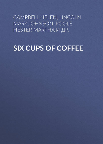 Книга Catherine Owen, Marion Harland, Juliet Corson, Maria Parloa, Helen Campbell, Hester Poole, Mary Lincoln, Campbell Helen Six Cups of Coffee