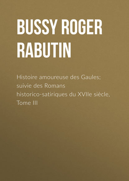 Книга Charles-Louis Livet, Roger Bussy, Bussy Roger de Rabutin Histoire amoureuse des Gaules; suivie des Romans historico-satiriques du XVIIe siècle, Tome III
