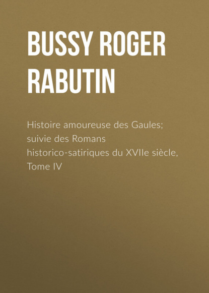 Книга Charles-Louis Livet, Roger Bussy, Bussy Roger de Rabutin Histoire amoureuse des Gaules; suivie des Romans historico-satiriques du XVIIe siècle, Tome IV