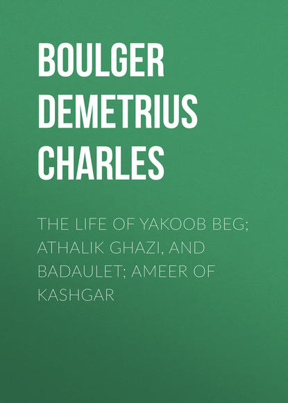 Книга Boulger Demetrius Charles, Demetrius Boulger The Life of Yakoob Beg; Athalik Ghazi, and Badaulet; Ameer of Kashgar