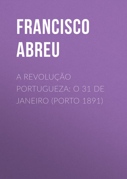 Книга Francisco Abreu, Abreu Francisco Jorge de A Revolução Portugueza: O 31 de Janeiro (Porto 1891)