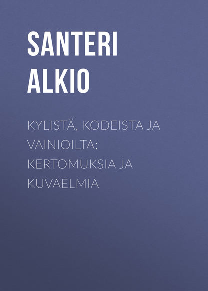 Книга Santeri Alkio, Alkio Santeri Kylistä, kodeista ja vainioilta: Kertomuksia ja kuvaelmia