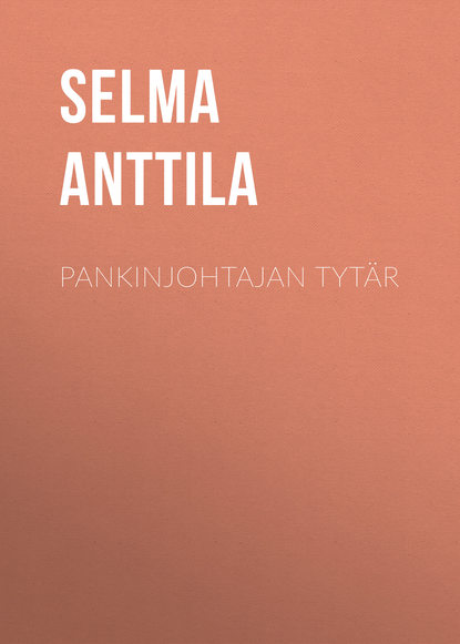 Книга Selma Anttila, Anttila Selma Pankinjohtajan tytär