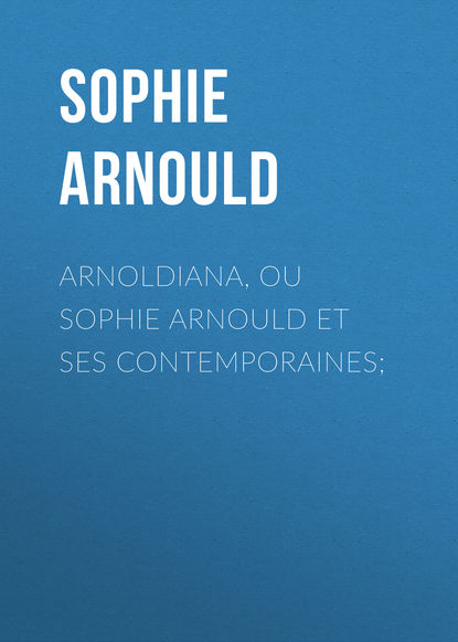 Книга Sophie Arnould, Arnould Sophie Arnoldiana, ou Sophie Arnould et ses contemporaines;