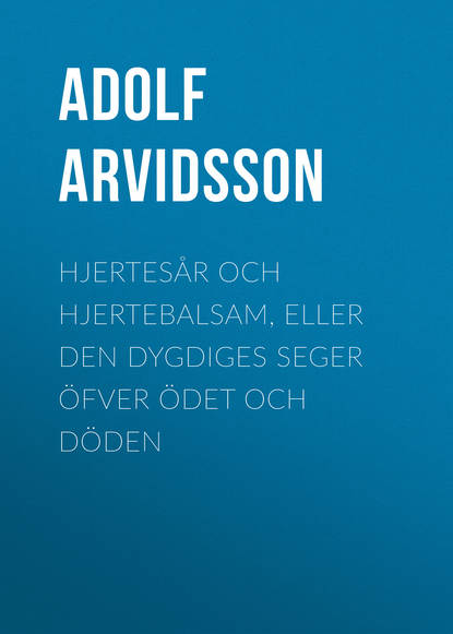 Книга Adolf Arvidsson, Arvidsson Adolf Ivar Hjertesår och Hjertebalsam, eller Den dygdiges Seger öfver Ödet och Döden
