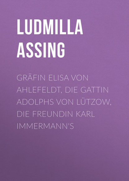 Книга Ludmilla Assing, Assing Ludmilla Gräfin Elisa von Ahlefeldt, die Gattin Adolphs von Lützow, die Freundin Karl Immermann's