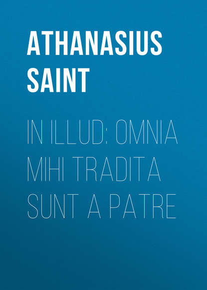 Книга Athanasius Saint, Athanasius Saint Patriarch of Alexandria In Illud: Omnia mihi tradita sunt a Patre