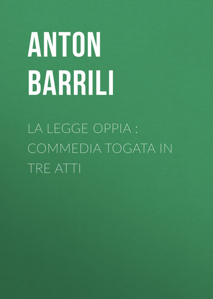 Книга Anton Barrili, Barrili Anton Giulio La legge Oppia : commedia togata in tre atti