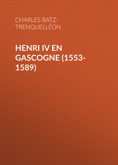Книга Charles Batz-Trenquelléon, Charles de Batz-Trenquelléon Henri IV en Gascogne (1553-1589)
