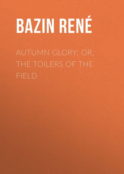Книга René Bazin, Bazin René Autumn Glory; Or, The Toilers of the Field