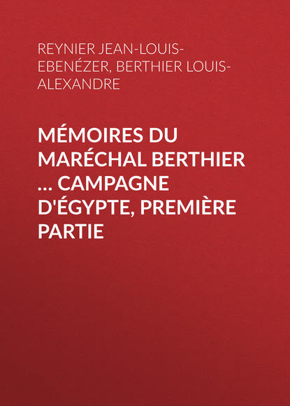 Книга Louis-Alexandre Berthier, Jean-Louis-Ebenézer Reynier, Isidore Langlois, Berthier Louis-Alexandre Mémoires du maréchal Berthier … Campagne d'Égypte, première partie