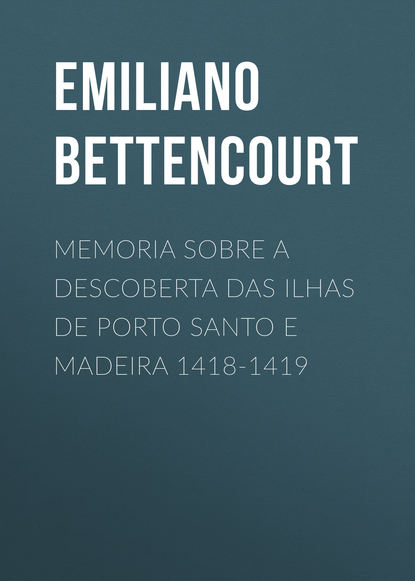 Книга Emiliano Bettencourt, Emiliano Augusto de Bettencourt Memoria sobre a descoberta das ilhas de Porto Santo e Madeira 1418-1419
