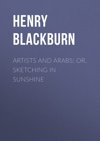 Книга Henry Blackburn, Blackburn Henry Artists and Arabs; Or, Sketching in Sunshine
