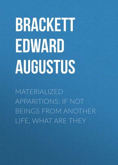 Книга Edward Brackett, Brackett Edward Augustus Materialized Apparitions: If Not Beings from Another Life, What Are They