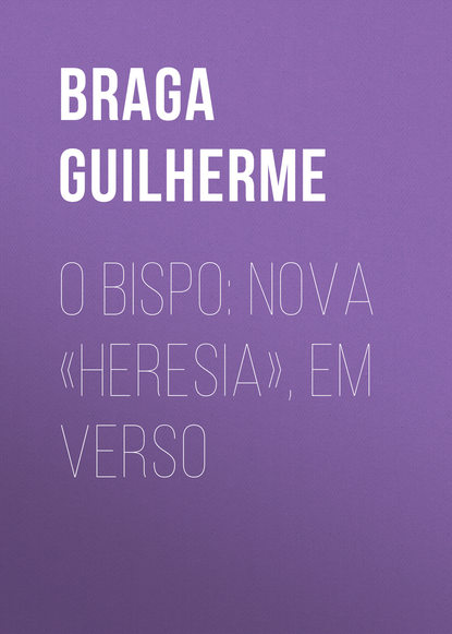 Книга Guilherme Braga,  Sampaio Bruno, Braga Guilherme O Bispo: Nova «Heresia», em verso