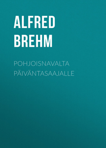 Книга Brehm Alfred Edmund, Alfred Brehm Pohjoisnavalta päiväntasaajalle