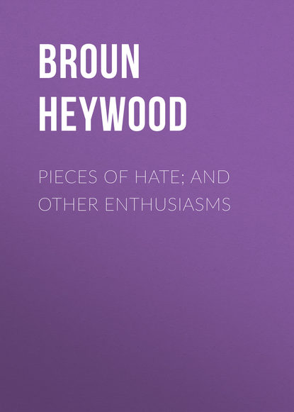 Книга Heywood Broun, Broun Heywood Pieces of Hate; And Other Enthusiasms