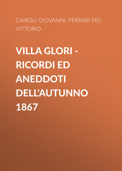 Книга Pio Ferrari, Giovanni Cairoli, Ferrari Pio Vittorio Villa Glori – Ricordi ed aneddoti dell'autunno 1867