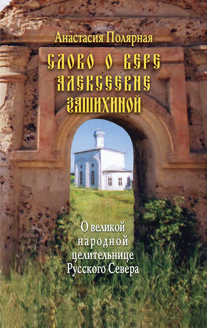 Книга Анастасия Полярная, Анастасия Юльевна Полярная Слово о Вере Алексеевне Зашихиной. О великой народной целительнице Русского Севера