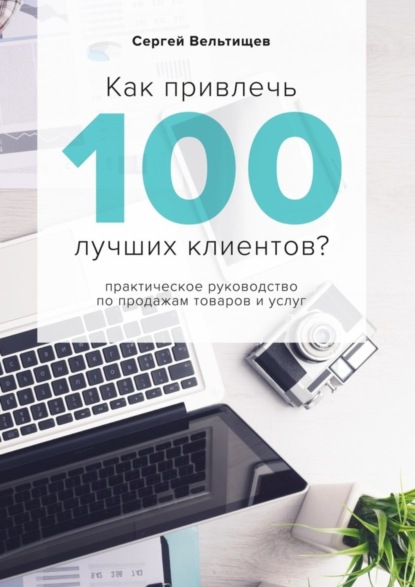 Книга Сергей Вельтищев Как привлечь 100 лучших клиентов?