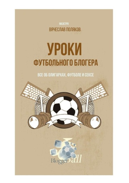 Книга Вячеслав Петрович Поляков Уроки футбольного блогера. Все об олигархах, футболе и сексе