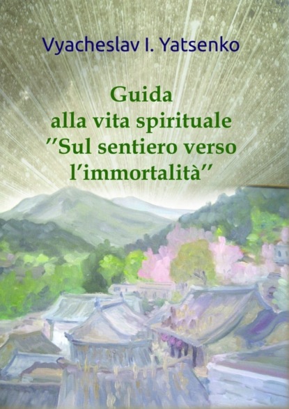 Книга Vyacheslav Yatsenko Guida alla vita spirituale. «Sul sentiero verso l’immortalità»