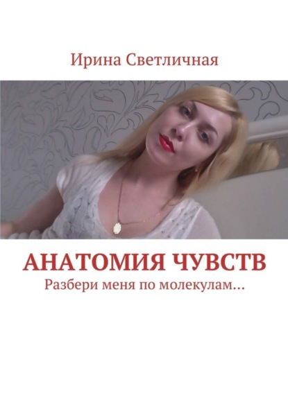 Книга Ирина Светличная Анатомия чувств. Разбери меня по молекулам…