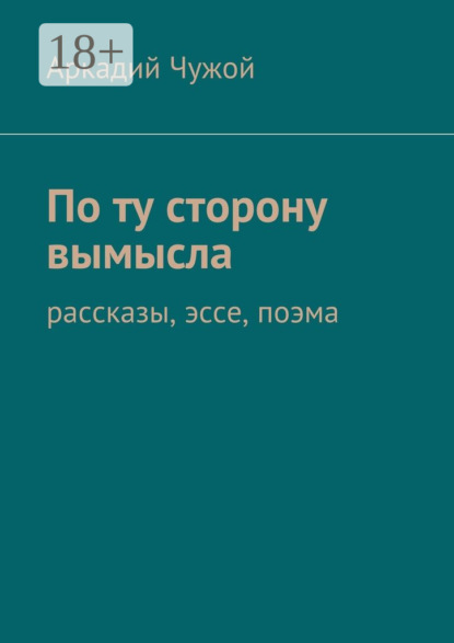 Книга Аркадий Чужой По ту сторону вымысла. Рассказы, эссе, поэма