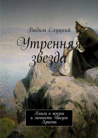 Книга Вадим Ильич Слуцкий Утренняя звезда. Книга о жизни и личности Иисуса Христа
