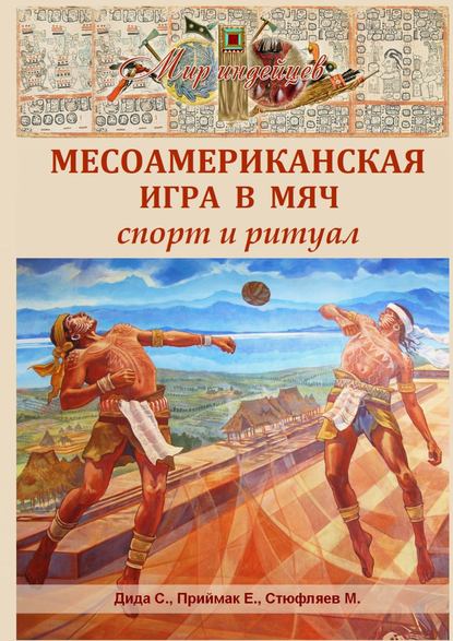 Книга С. Дида, Е. Приймак, М. Стюфляев Месоамериканская игра в мяч. Спорт и ритуал