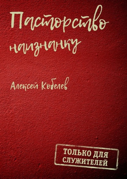 Книга Алексей Валентинович Кобелев Пасторство наизнанку. Только для служителей