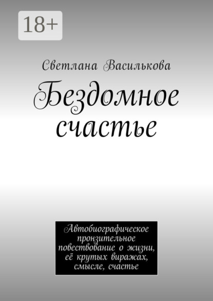 Книга Светлана Василькова Бездомное счастье. Автобиографическое пронзительное повествование о жизни, её крутых виражах, смысле, счастье