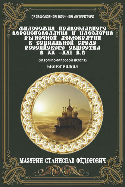 Книга Станислав Федорович Мазурин Философия православного вероисповедания и идеология рыночной демократии в социальной среде российского общества в XX-XXI вв. (историко-правовой аспект)