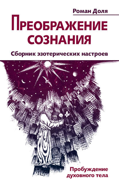 Книга Роман Доля, Роман Васильевич Доля Преображение сознания. Сборник эзотерических настроев. Пробуждение духовного тела