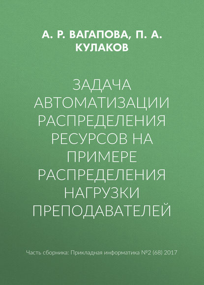 Книга П. А. Кулаков, А. Р. Вагапова Задача автоматизации распределения ресурсов на примере распределения нагрузки преподавателей