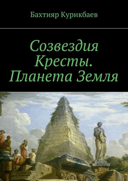Книга Бахтияр Хамидуллаевич Курикбаев Созвездия Кресты. Планета Земля. Сказка-фэнтези для детей и взрослых
