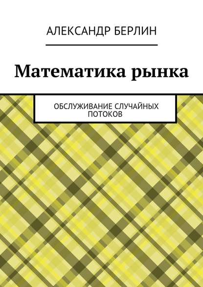 Книга Александр Берлин Математика рынка. Обслуживание случайных потоков