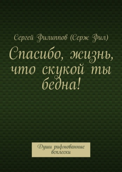 Книга Сергей Филиппов (Серж Фил) Спасибо, жизнь, что скукой ты бедна! Души рифмованные всплески