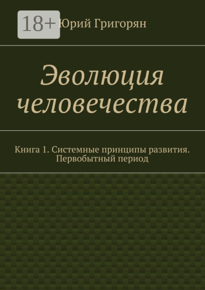 Книга Юрий Христофорович Григорян Эволюция человечества. Книга 1. Системные принципы развития. Первобытный период