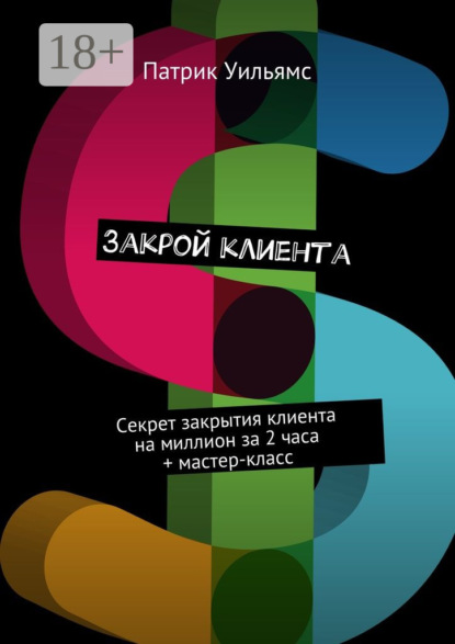 Книга Патрик Уильямс Закрой клиента. Секрет закрытия клиента на миллион за 2 часа + мастер-класс