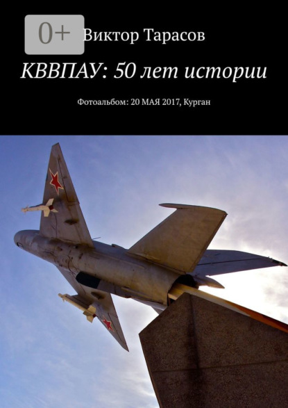 Книга Виктор Тарасов КВВПАУ: 50 лет истории. Фотоальбом: 20 мая 2017, Курган