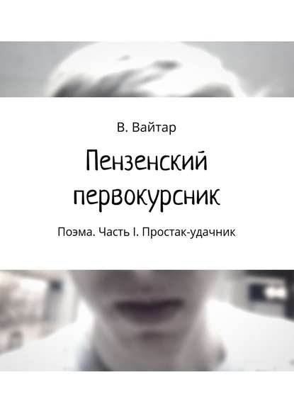 Книга Владислав Вайтар Пензенский первокурсник. Поэма. Часть I. Простак-удачник