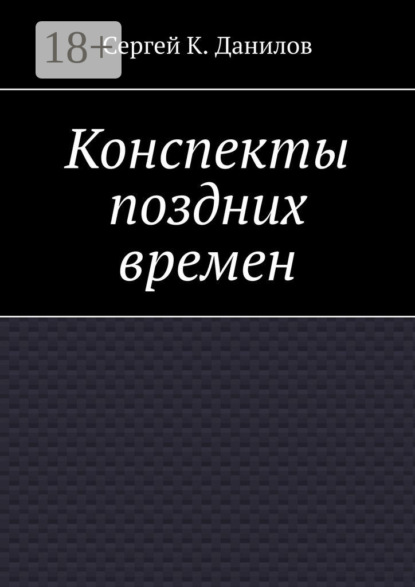 Книга Сергей К. Данилов Конспекты поздних времен