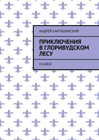 Книга Андрей Каргашинский Приключения в Глоривудском лесу. Сказки